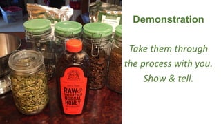 Demonstration
Take them through
the process with you.
Show & tell.
 