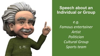 Speech about an
Individual or Group
e.g.
Famous entertainer
Artist
Politician
Cultural Group
Sports team
 