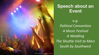 Speech about an
Event
e.g.
Political Convention
A Music Festival
A Wedding
The Shuttle Visit to Mars
South by Southwest
Photo credit monty python on Flickr
 