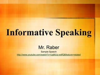 Informative Speaking
Mr. Raber
Sample Speech
http://www.youtube.com/watch?v=Ug66Jq-wdfQ&feature=related
 