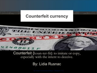 Counterfeit {koun-ter-fit]: to imitate or copy,
especially with the intent to deceive.
By: Lidia Rusnac
Counterfeit currency
Mt. Hood Community College – [Speech 111]
 