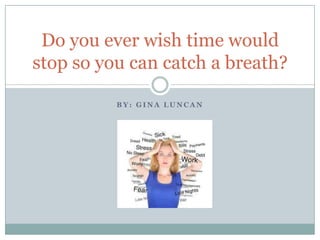 Do you ever wish time would
stop so you can catch a breath?

          BY: GINA LUNCAN
 