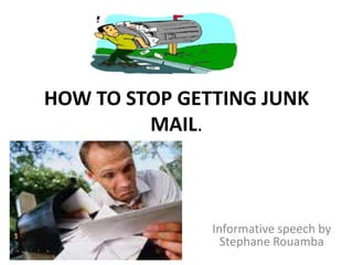 HOW TO STOP GETTING JUNK
MAIL.

Informative speech by
Stephane Rouamba

 