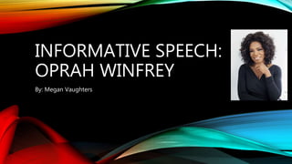 INFORMATIVE SPEECH:
OPRAH WINFREY
By: Megan Vaughters
 
