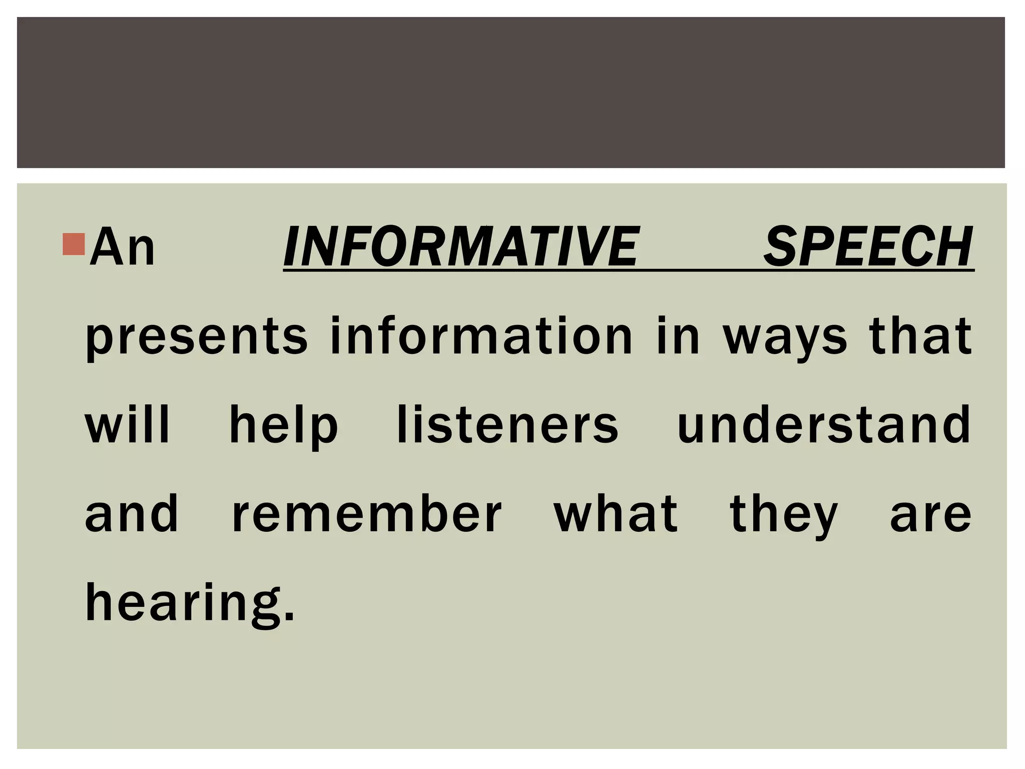 An INFORMATIVE SPEECH
presents information in ways that
will help listeners understand
and remember what they are
hearing.
 