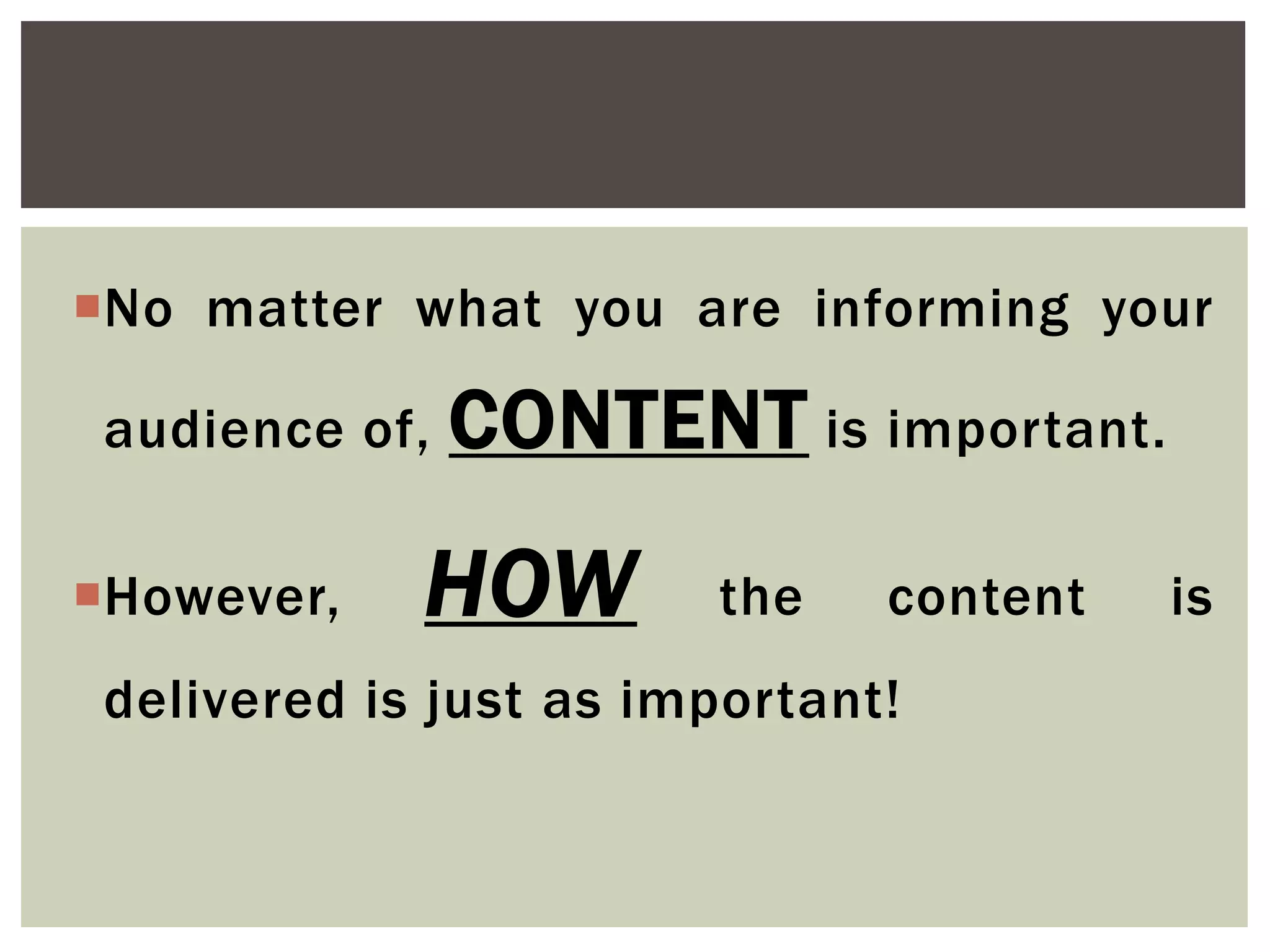 No matter what you are informing your
audience of, CONTENT is important.
However, HOW the content is
delivered is just as important!
 