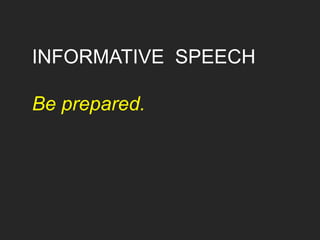 INFORMATIVE SPEECH
Be prepared.
 