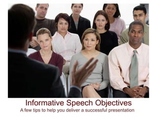 Informative Speech Objectives A few tips to help you deliver a successful presentation 