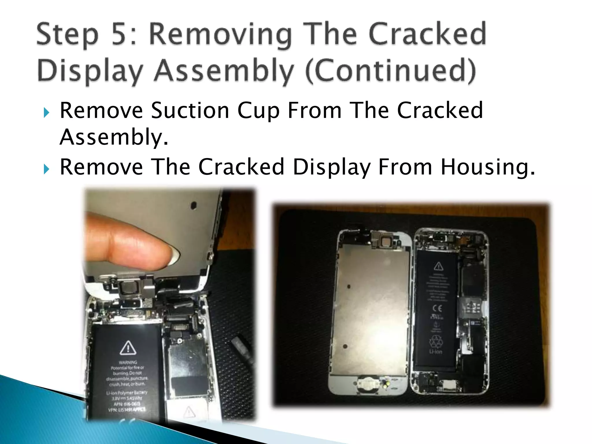  Remove Suction Cup From The Cracked
Assembly.
 Remove The Cracked Display From Housing.
 
