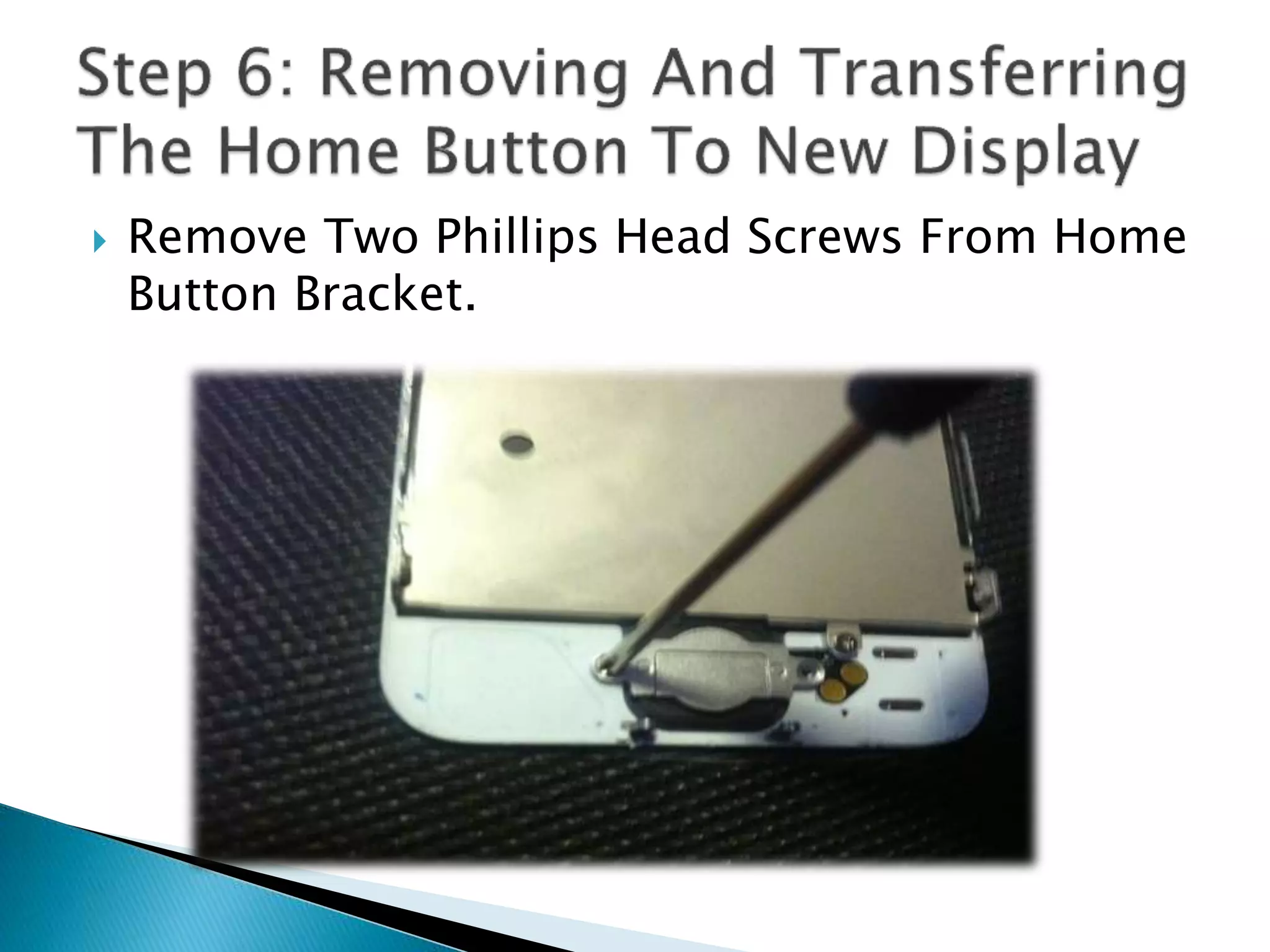  Remove Two Phillips Head Screws From Home
Button Bracket.
 