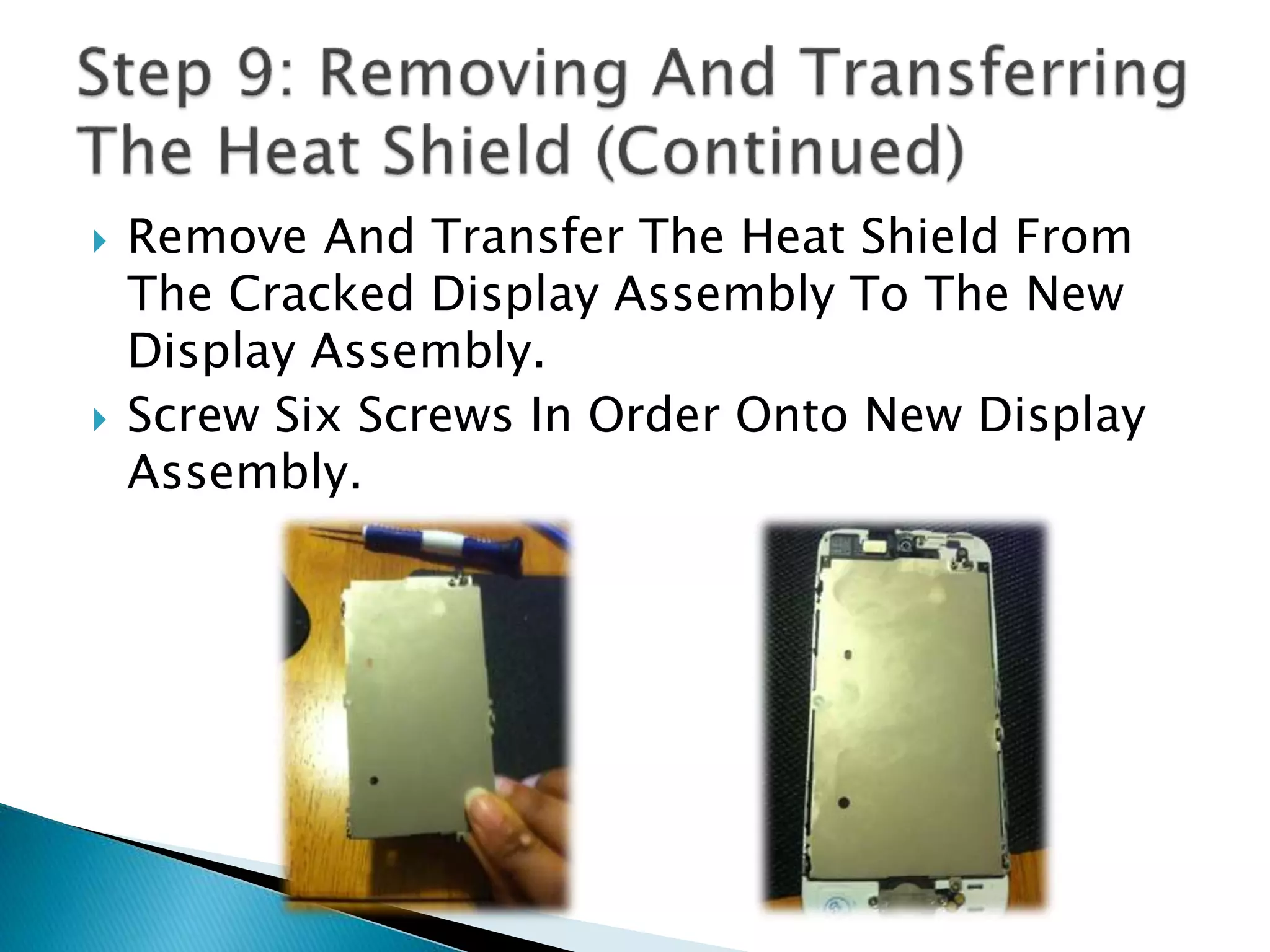  Remove And Transfer The Heat Shield From
The Cracked Display Assembly To The New
Display Assembly.
 Screw Six Screws In Order Onto New Display
Assembly.
 