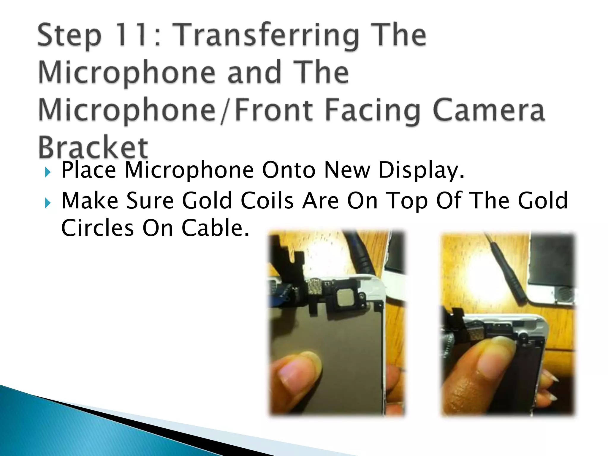  Place Microphone Onto New Display.
 Make Sure Gold Coils Are On Top Of The Gold
Circles On Cable.
 
