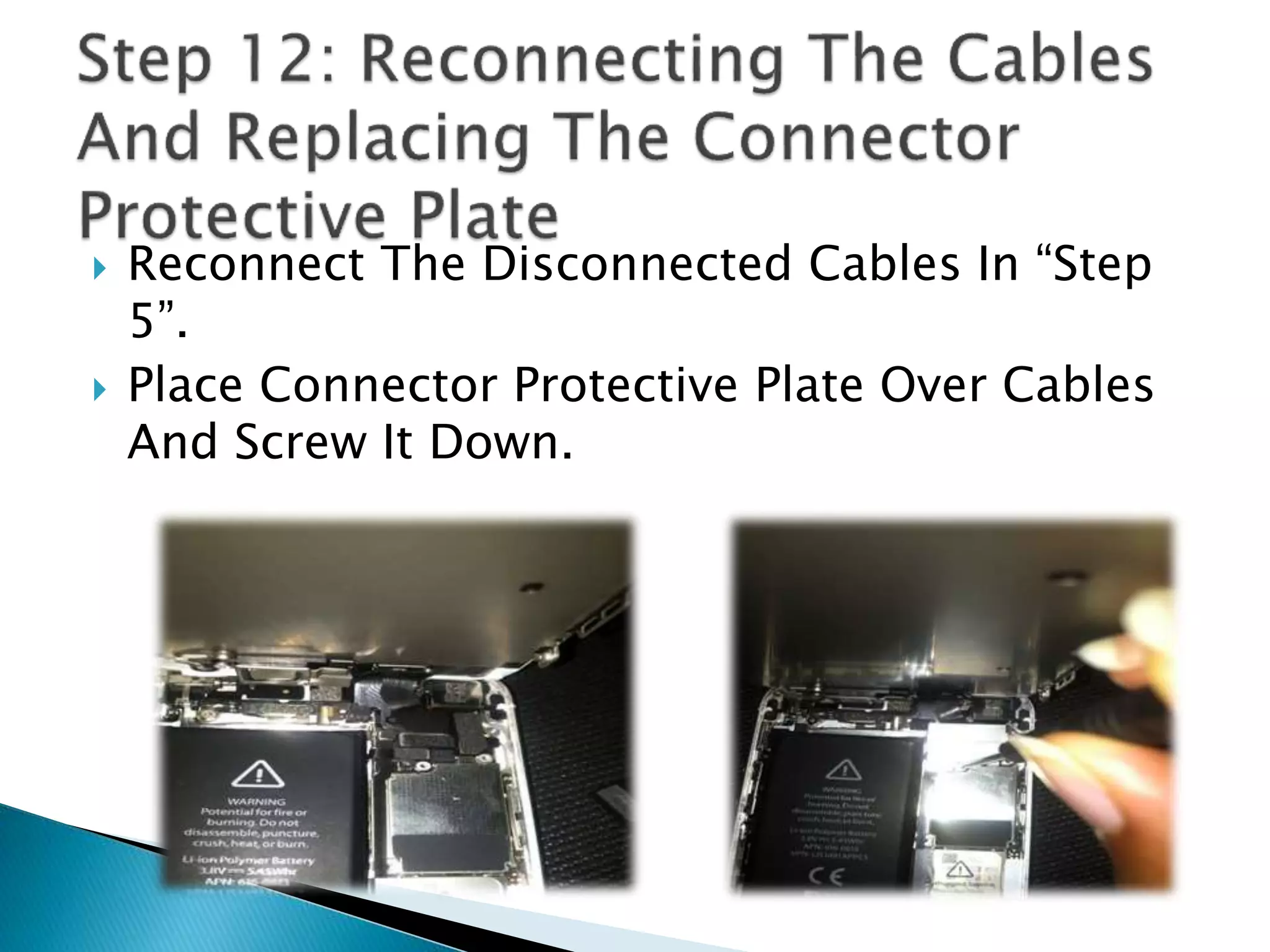  Reconnect The Disconnected Cables In “Step
5”.
 Place Connector Protective Plate Over Cables
And Screw It Down.
 