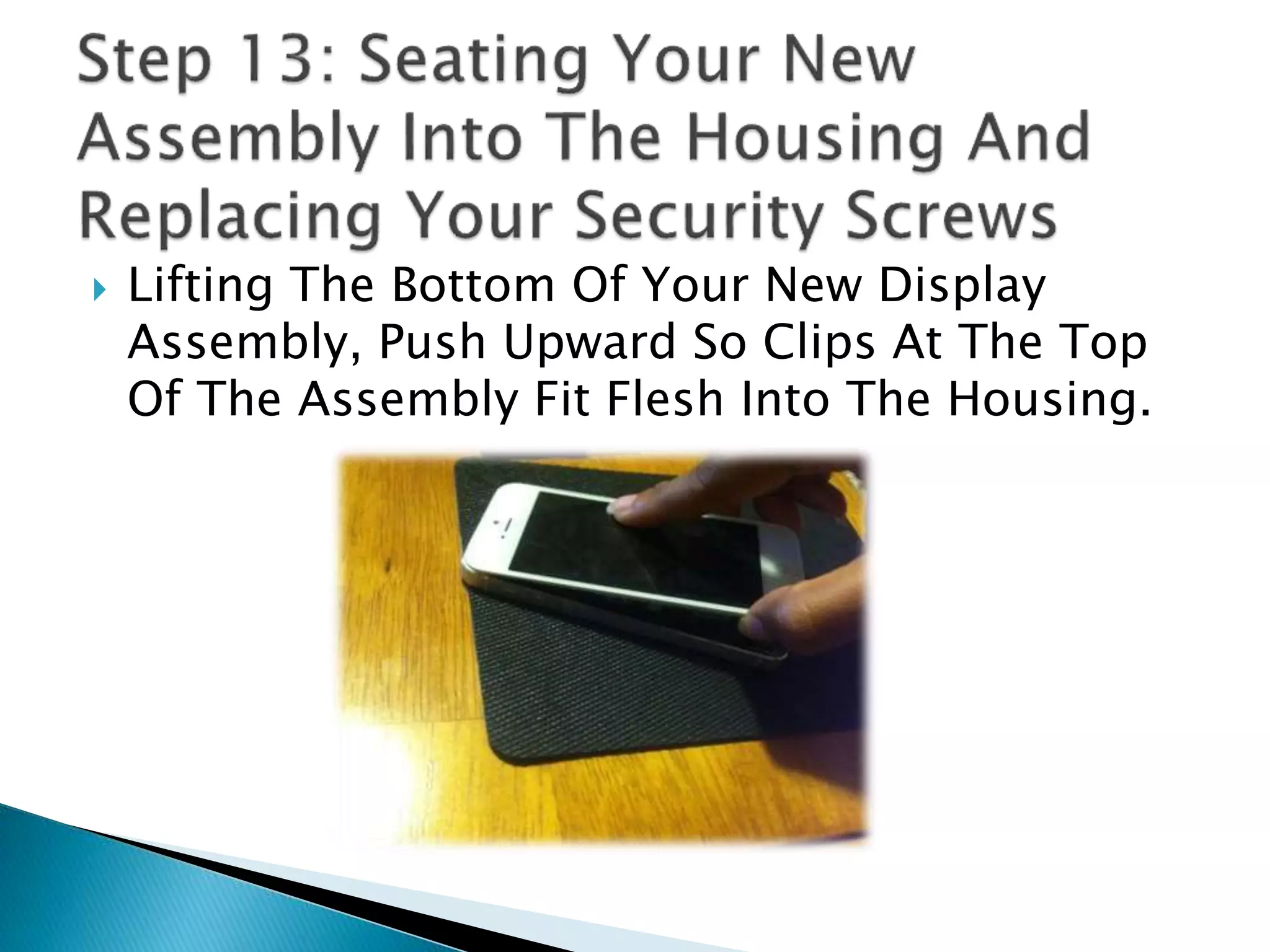  Lifting The Bottom Of Your New Display
Assembly, Push Upward So Clips At The Top
Of The Assembly Fit Flesh Into The Housing.
 