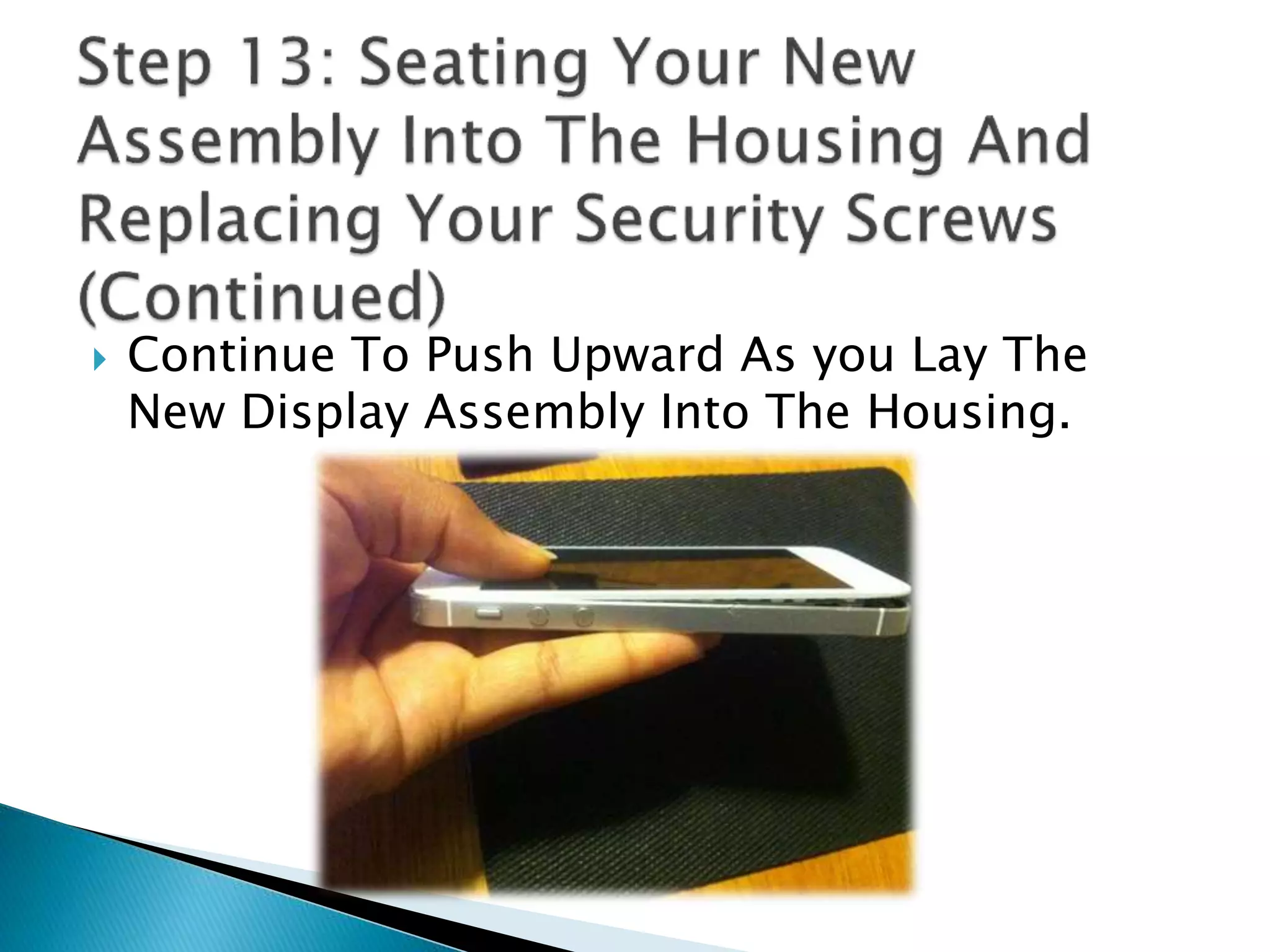  Continue To Push Upward As you Lay The
New Display Assembly Into The Housing.
 