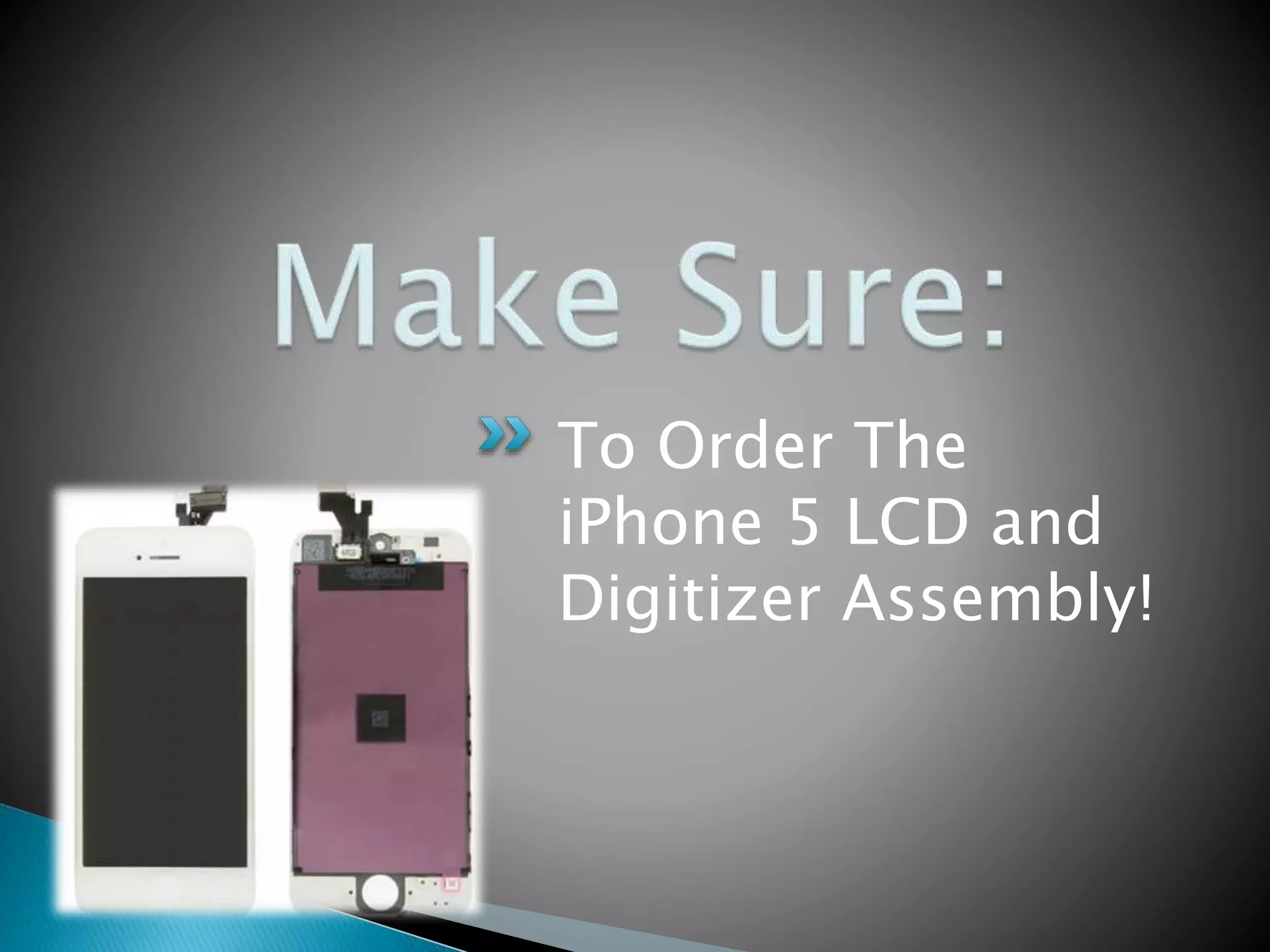 To Order The
iPhone 5 LCD and
Digitizer Assembly!
 