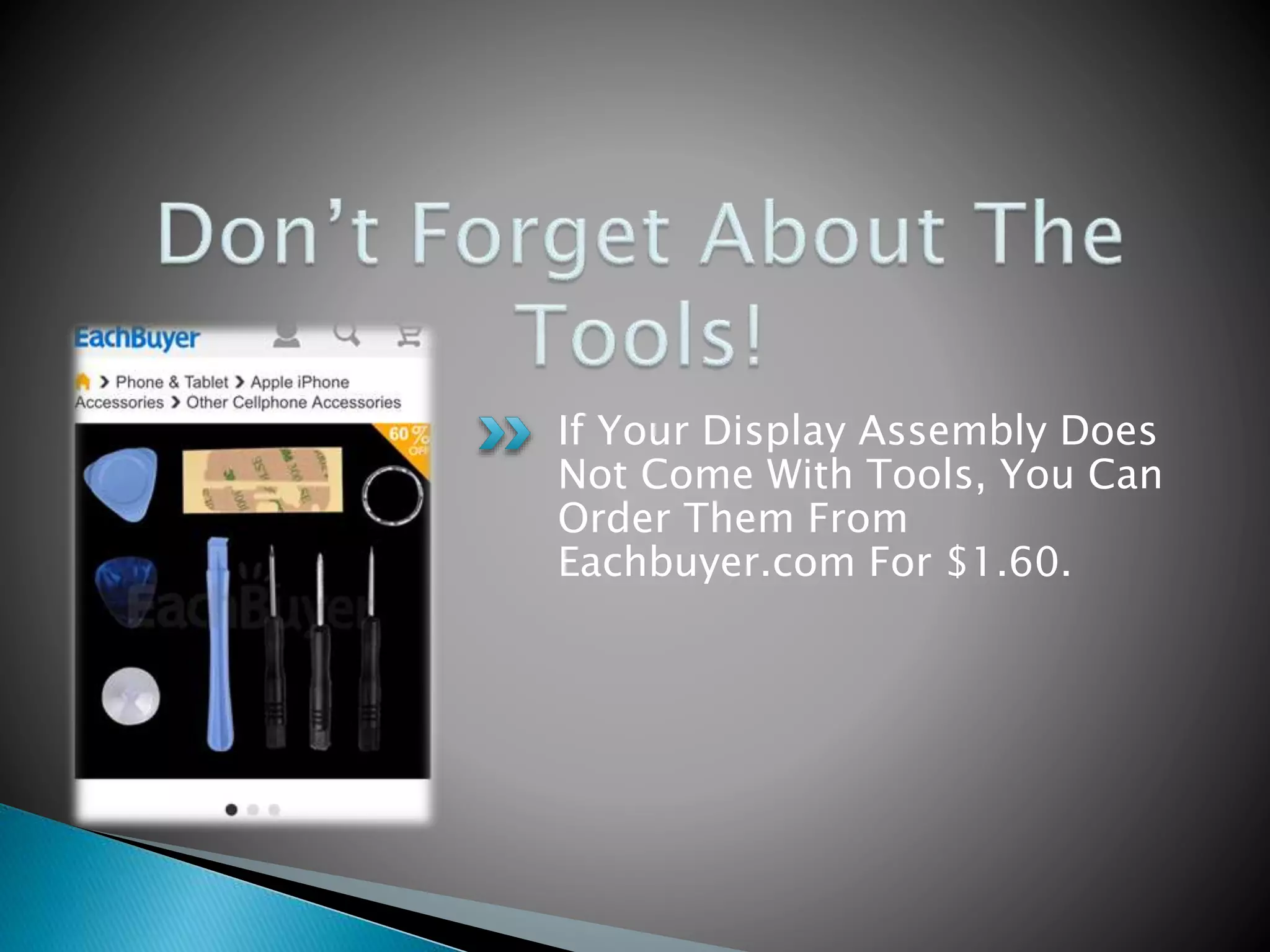 If Your Display Assembly Does
Not Come With Tools, You Can
Order Them From
Eachbuyer.com For $1.60.
 