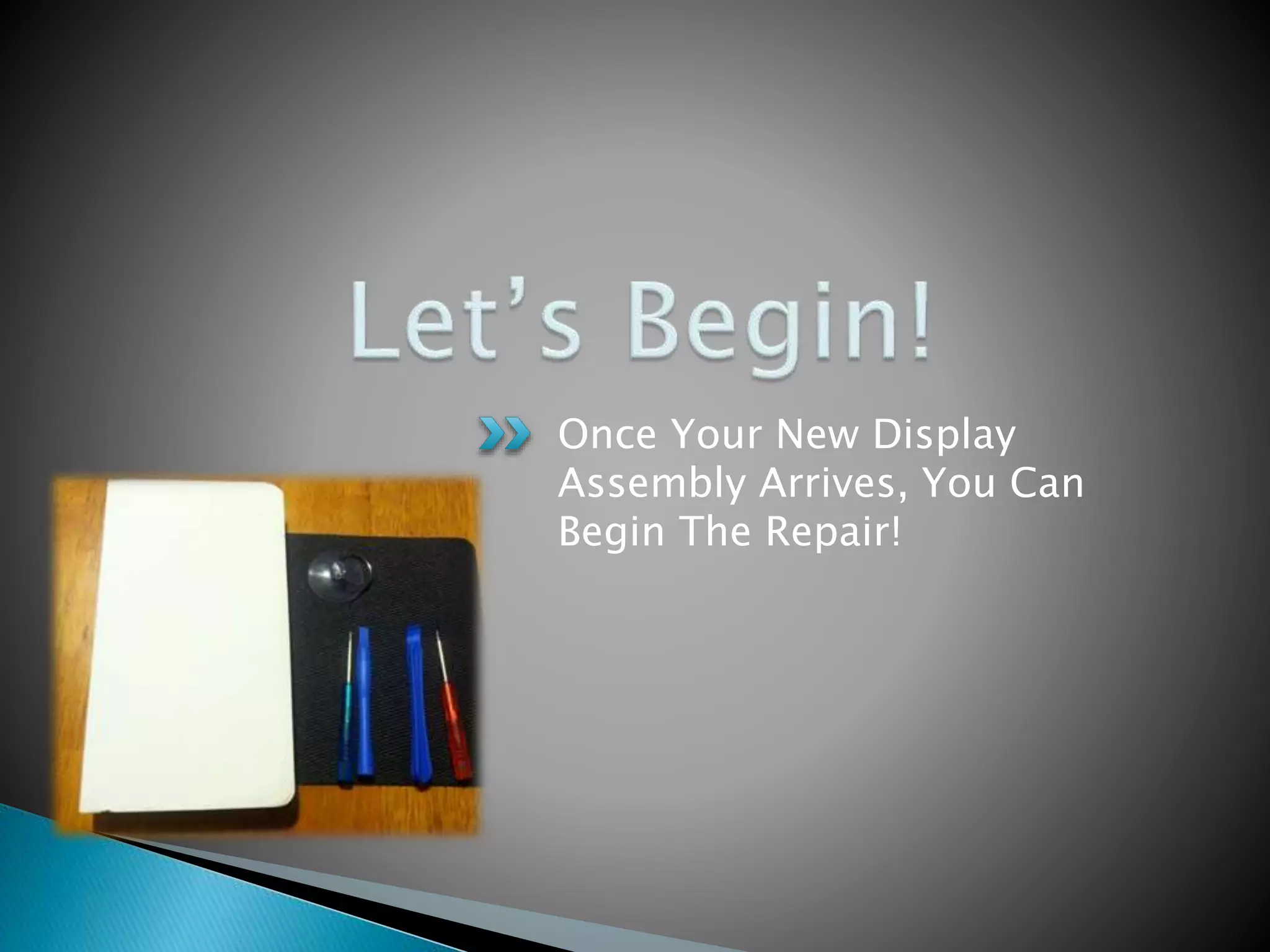 Once Your New Display
Assembly Arrives, You Can
Begin The Repair!
 