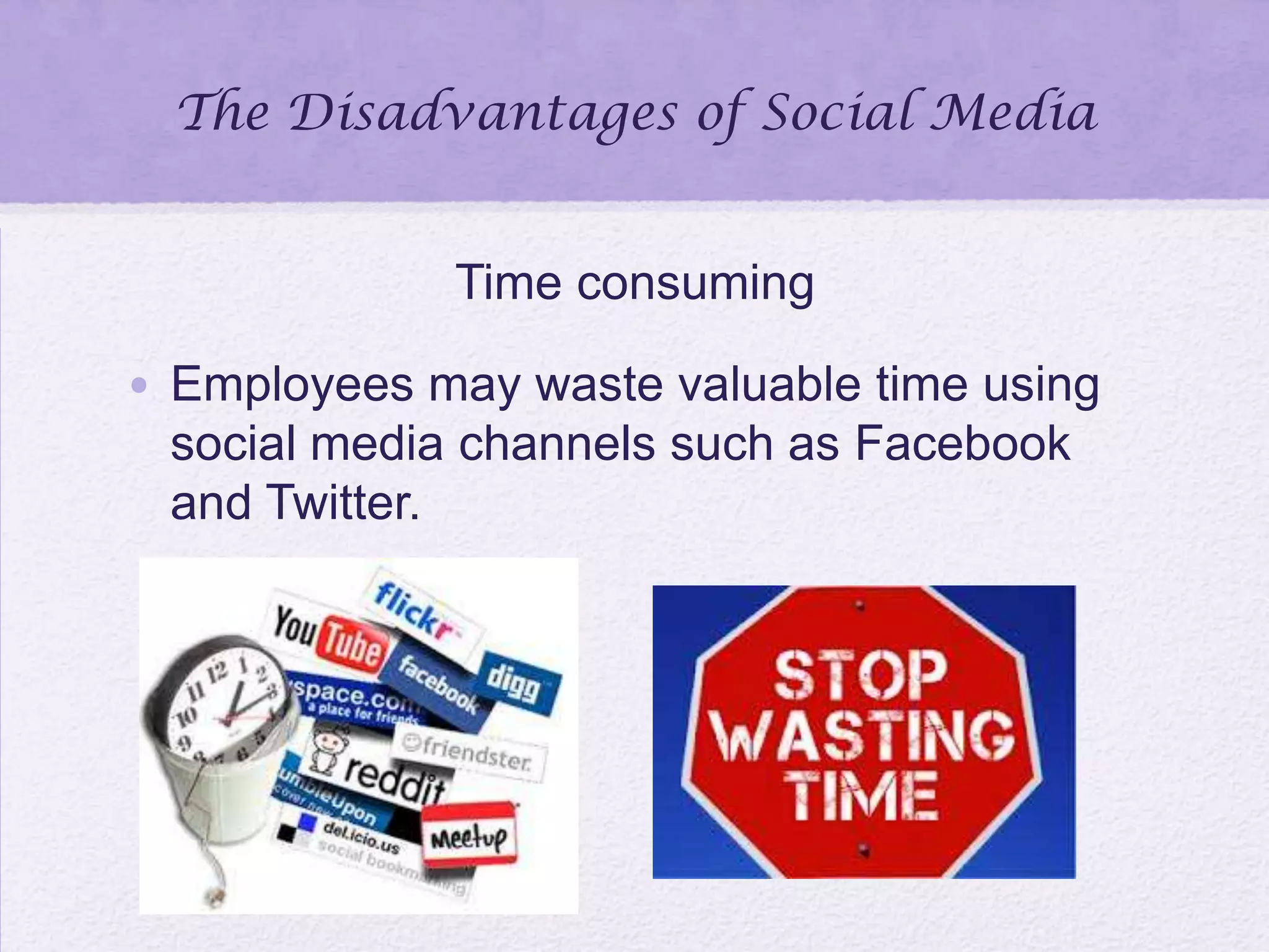 The Disadvantages of Social Media
Time consuming
• Employees may waste valuable time using
social media channels such as Facebook
and Twitter.
 