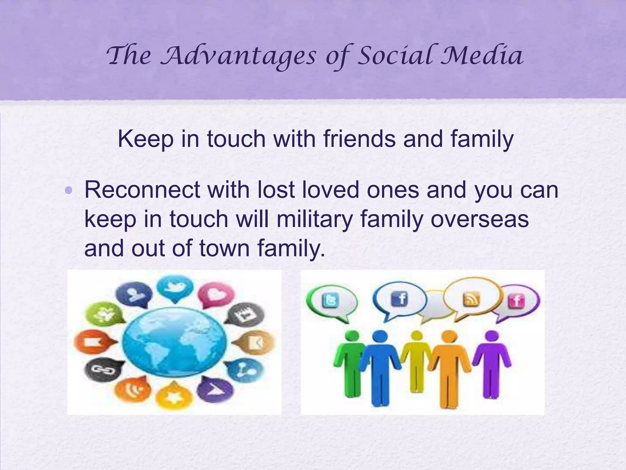 The Advantages of Social Media
Keep in touch with friends and family
• Reconnect with lost loved ones and you can
keep in touch will military family overseas
and out of town family.
 