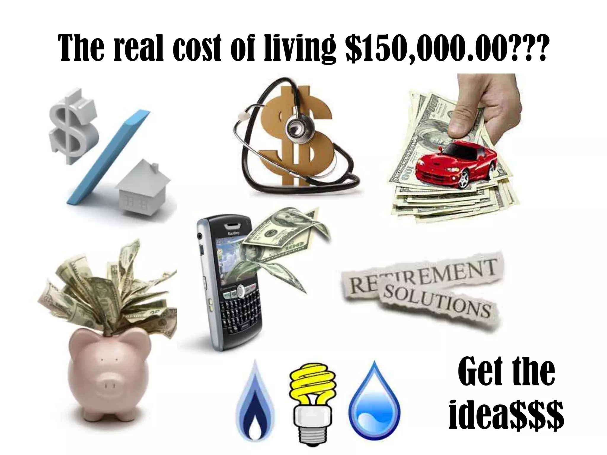 The real cost of living $150,000.00???
Get the
idea$$$