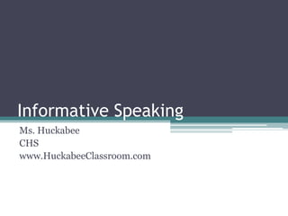 Informative Speaking 
Ms. Huckabee 
CHS 
www.HuckabeeClassroom.com 
 