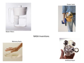 NASA Inventions 
Water filters 
Power tools 
Artificial Heart 
Memory foam 
 