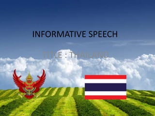 INFORMATIVE SPEECH
TITLE : THAILAND
 