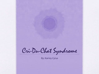 Cri-Du-Chat Syndrome
By: Karrey Cyrus
 