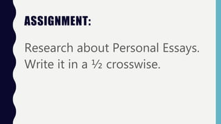 ASSIGNMENT:
Research about Personal Essays.
Write it in a ½ crosswise.
 