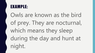 EXAMPLE:
Owls are known as the bird
of prey. They are nocturnal,
which means they sleep
during the day and hunt at
night.
 