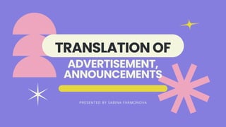 TRANSLATION OF
ADVERTISEMENT,
ANNOUNCEMENTS
PRESENTED BY SABINA FARMONOVA
 
