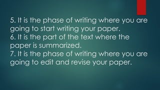 5. It is the phase of writing where you are
going to start writing your paper.
6. It is the part of the text where the
paper is summarized.
7. It is the phase of writing where you are
going to edit and revise your paper.
 