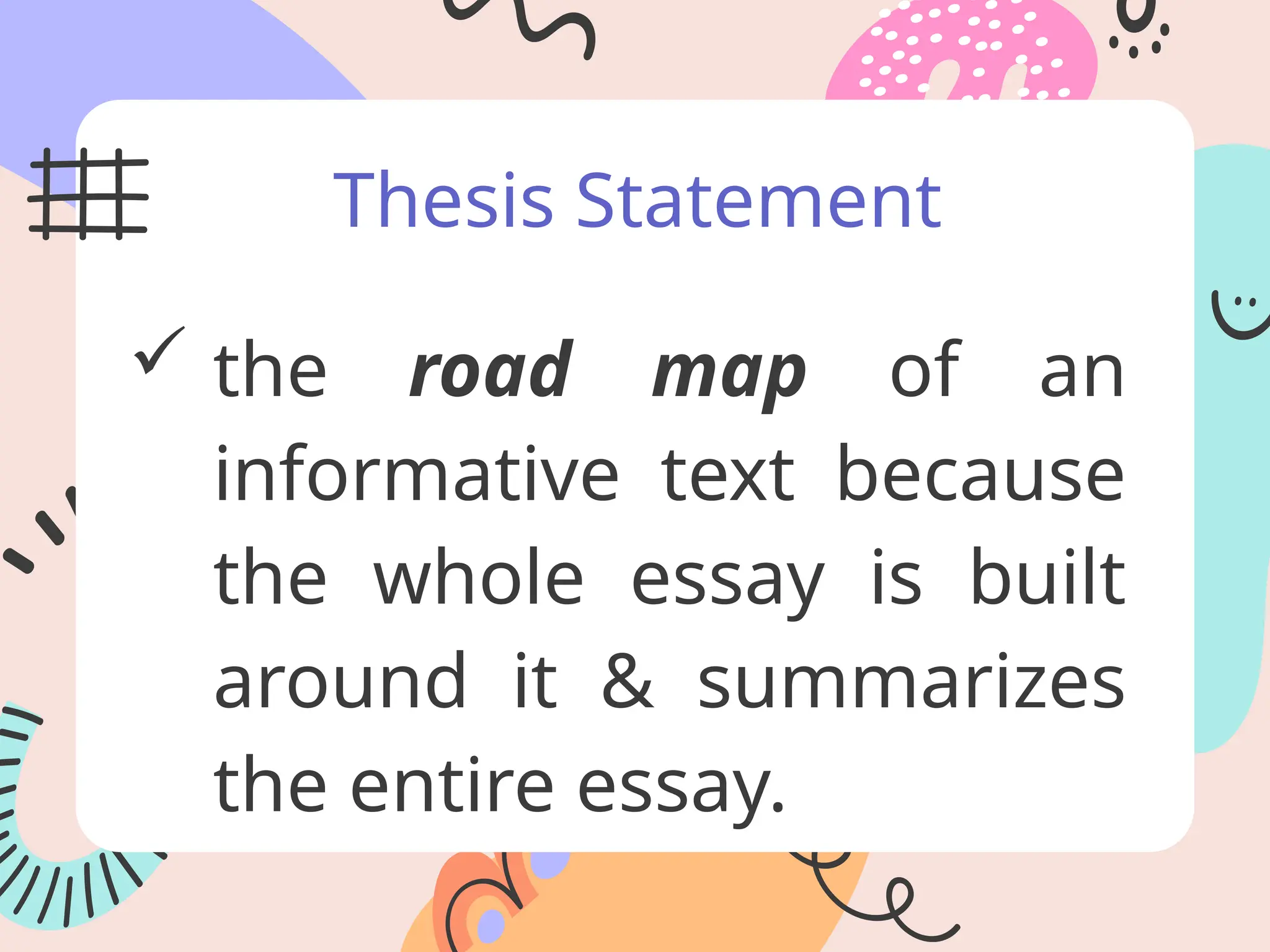 Thesis Statement
 the road map of an
informative text because
the whole essay is built
around it & summarizes
the entire essay.
 