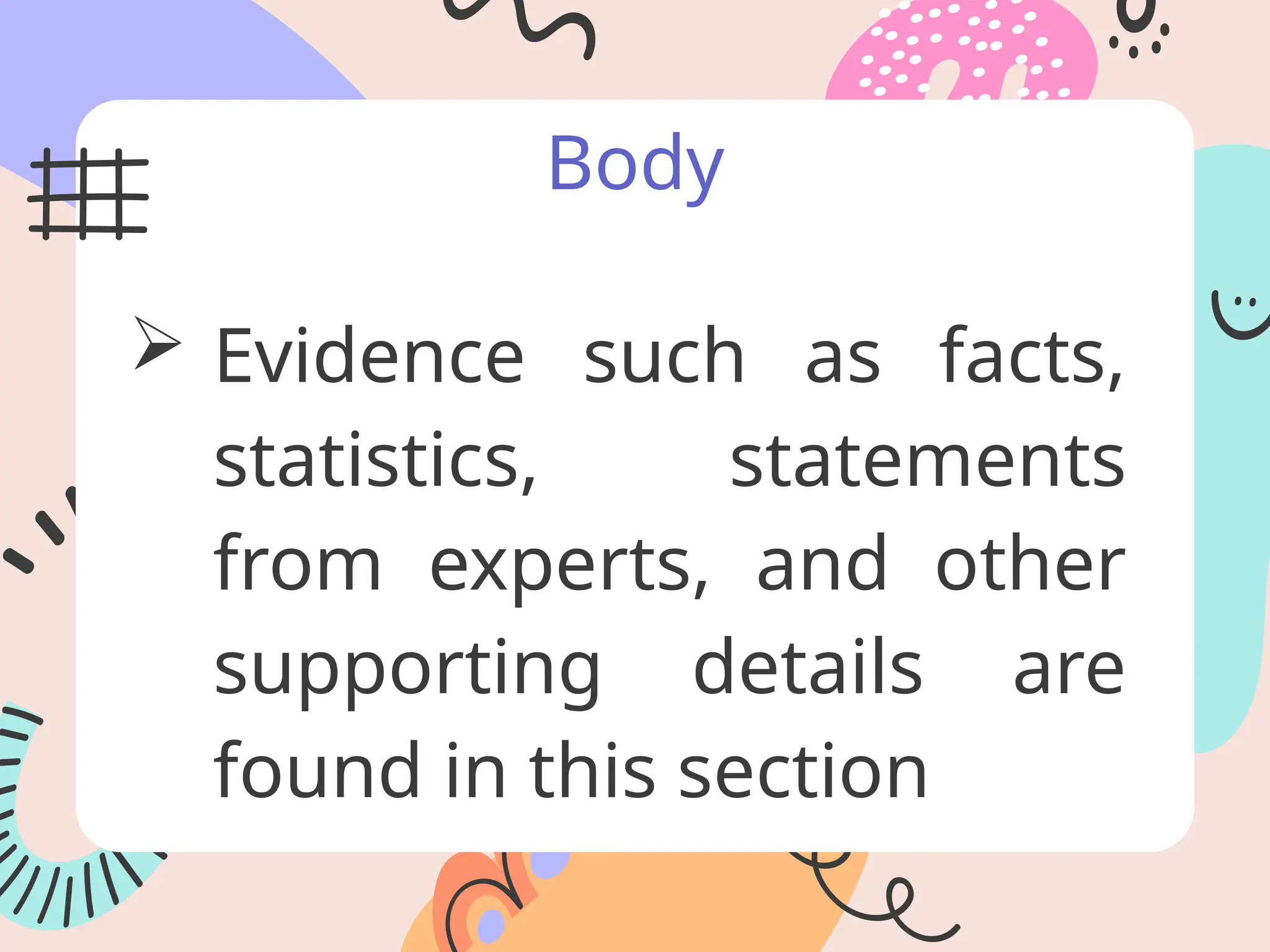 Body
 Evidence such as facts,
statistics, statements
from experts, and other
supporting details are
found in this section
 