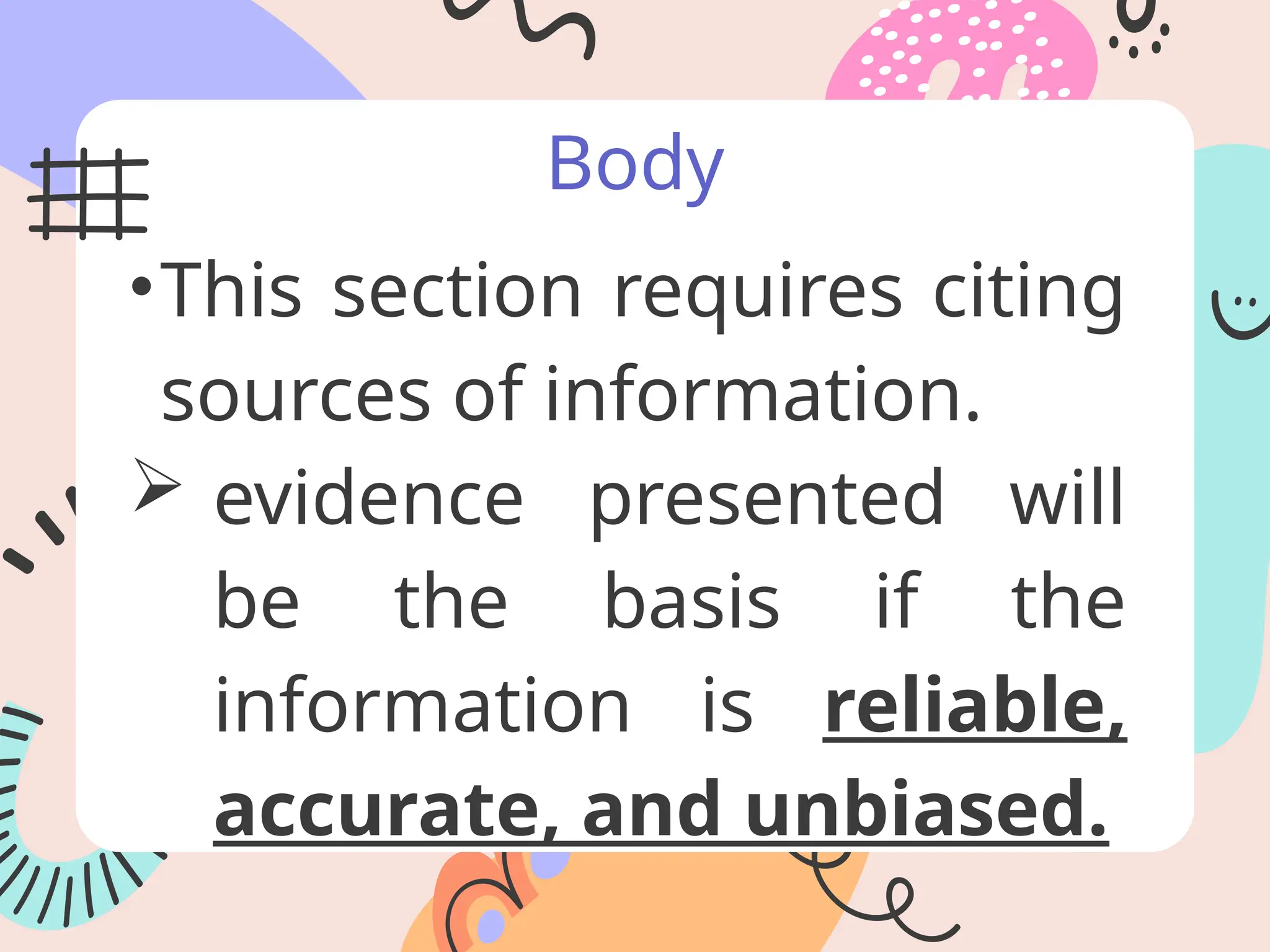 Body
•This section requires citing
sources of information.
 evidence presented will
be the basis if the
information is reliable,
accurate, and unbiased.
 