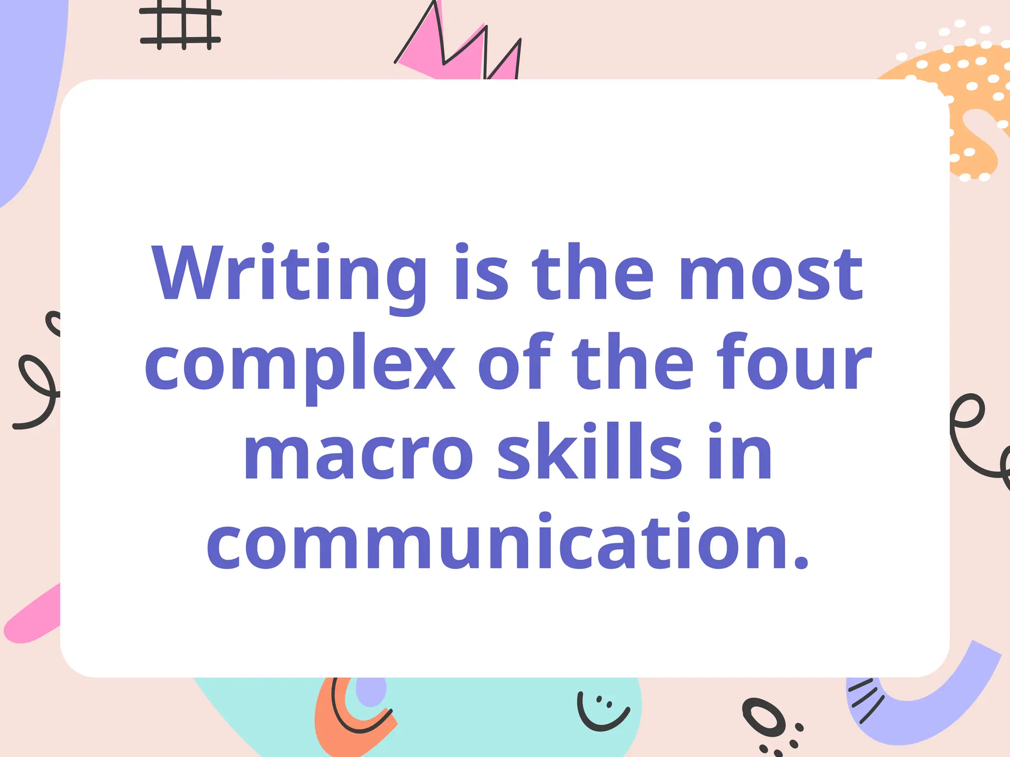 Writing is the most
complex of the four
macro skills in
communication.
 