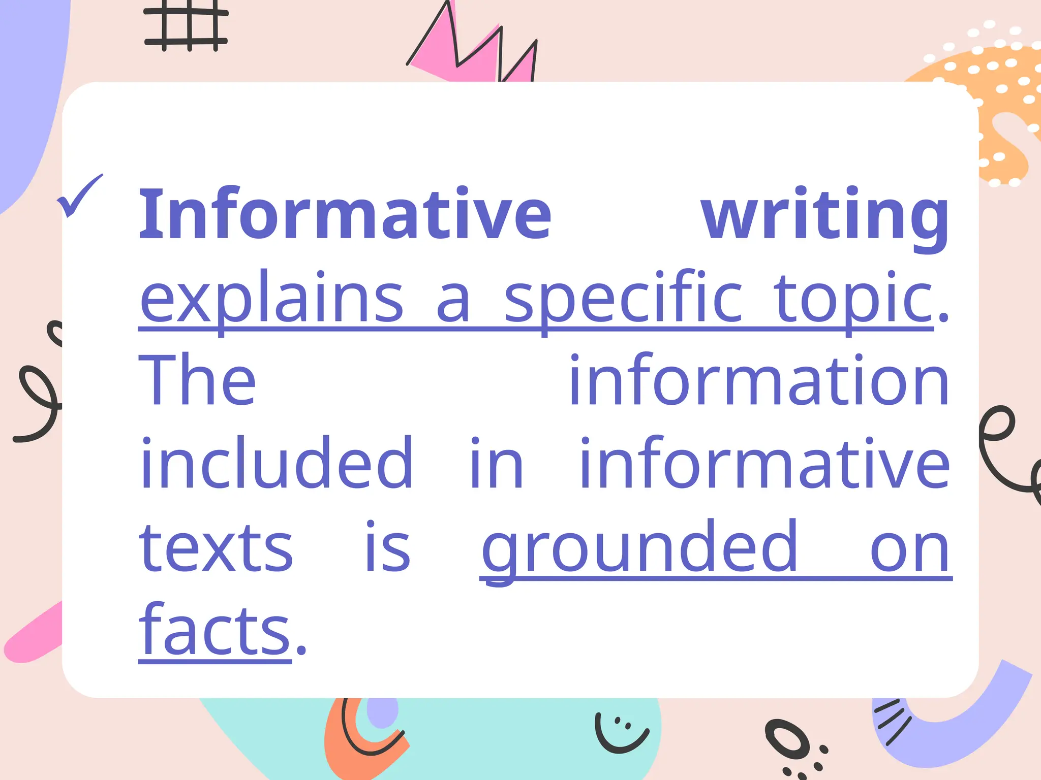  Informative writing
explains a specific topic.
The information
included in informative
texts is grounded on
facts.
 