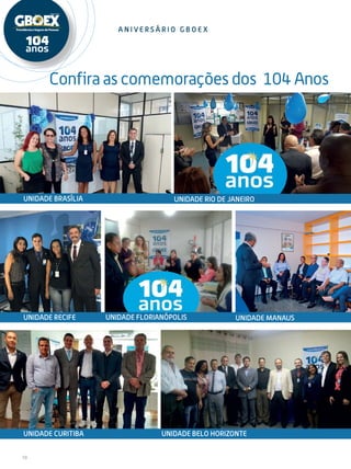 10
A n i ve r s á r i o G B O E X
Confira as comemorações dos 104 Anos
Unidade Brasília
Unidade recife Unidade Florianópolis
Unidade rio de janeiro
Unidade Manaus
Unidade curitiba Unidade belo horizonte
 