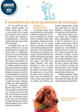 16
Ter um animal de esti-
mação significa ganhar um
melhor amigo para a vida.
E, como dizem por aí, quem
ama cuida. Por isso, é preciso
ficar atento aos sintomas e
comportamentos diferentes
quando algo não parece bem
com seu amigo.
O segredo para um tra-
tamento efetivo em caso de
complicações de saúde com
nossos pets é o diagnóstico
precoce e o começo imediato
no tratamento, assim como
acontece com os humanos.
Toda doença dá indícios em
seu surgimento e a prevenção
é o melhor remédio. A castra-
ção, por exemplo, evita alguns
problemas,comoaocorrência
de alguns tumores e o contro-
le de natalidade dos animais.
Portanto, é muito importante
acompanhar periodicamente
a saúde de nossos melhores
amigos, com idas frequentes
ao consultório veterinário.
Agindo desta forma, evitarí-
amos centenas de animais de
rua, doenças precoces, sem
falar nas centenas de animais
que são sacrificados anual-
mente nos canis municipais.
É muito triste permitir que os
animais paguem com a vida o
preço da incoerência.
P e t
Confira em nosso site:
www.nofaro.com
Será que é a
melhor opção?
A castração surge como
uma alternativa de prevenção
a diversos transtornos no sis-
tema imunológico do animal.
Porém, há alguns mitos sobre
esta prática. Engana-se quem
acredita ser um ato brutal,
afinal, a castração é sucedida
comanestesia,pontosemedi-
camentos anti-inflamatórios,
não sendo uma violência com
os pets. É preferível deixar seu
animal vulnerável a procriação
indiscriminada e depois ficar
sem saber o que fazer com
tantos filhotes? Pois bem,
abandono é crime, vai além
da violência. Em um cenário
de milhares de animais deixa-
dos pelas ruas, se o seu felino
ou canino não é castrado, ele
pode cruzar com diversas fê-
meas. Já elas, terão cada uma
em média cinco filhotes que
ficarão abandonados, sendo
que cada filhote, se não for
adotado e castrado, também
irá conceber mais filhotinhos.
Além disso, algumas ou-
tras lendas são respondidas
pelos especialistas: a dieta e
a falta de exercícios são as
maiores razões para a obesi-
dade, não a castração. Já na
questão de masculinidade e
guarda do local, o animal ma-
cho continua copulando nor-
malmente, inclusive, muitos
cães e gatos castrados fazem
isso, a única distinção é que o
ato não deixa a fêmea prenha.
Ou seja, a prática não acaba
com o instinto de defesa do
território, pois o cão castrado
vai continuar sendo um ótimo
guarda do local onde vive.
A Nofaro pode lhe auxiliar
com a castração de seu pet,
com planos de saúde que têm
coberturadesteprocedimento.
A importância de castrar seu bichinho de estimação
 