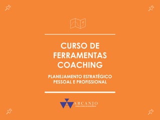 CURSO DE
FERRAMENTAS
COACHING
PLANEJAMENTO ESTRATÉGICO
PESSOAL E PROFISSIONAL
 