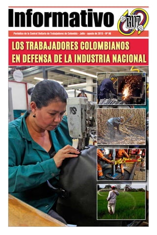 Periódico de la Central Unitaria de Trabajadores de Colombia - Julio - agosto de 2015 - Nº 96
InformativoInformativo
LOS TRABAJADORES COLOMBIANOS
EN DEFENSA DE LA INDUSTRIA NACIONAL
 