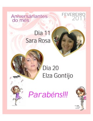 FEVEREIRO
Aniversáriantes
do mês                 2011

         Dia 11
      Sara Rosa



            Dia 20
            Elza Gontijo


      Parabéns!!!
 