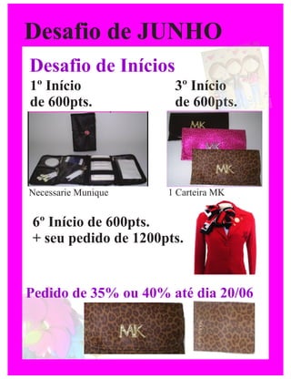 Desafio de JUNHO
Desafio de Inícios
1º Início              3º Início
de 600pts.             de 600pts.




Necessarie Munique    1 Carteira MK


 6º Início de 600pts.
 + seu pedido de 1200pts.


Pedido de 35% ou 40% até dia 20/06
 