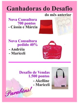 Ganhadoras do Desafio
                      do mês anterior
 Nova Consultora
      700 pontos
 - Cássia e Márcia


 Nova Consultora
      pedido 40%
 - Andréia
 - Mariceli



       Desafio de Vendas
            1.500 pontos
               - Akelline
               - Mariceli

Par abéns!
 