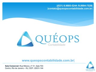 Sala Comercial: Rua México, nº 31, Sala 703
Centro, Rio de Janeiro – RJ, CEP.: 20031-144
|(021) 9.9885-5244 /9.9994-7528|
|contato@queopscontabilidade.com.br|
www.queopscontabilidade.com.br|
 