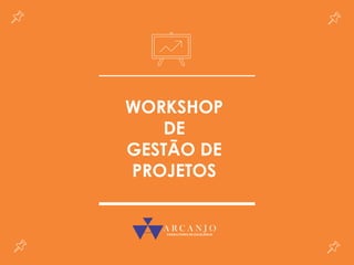 WORKSHOP
DE
GESTÃO DE
PROJETOS
 