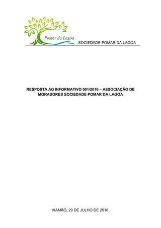 RESPOSTA AO INFORMATIVO 001/2016 – ASSOCIAÇÃO DE
MORADORES SOCIEDADE POMAR DA LAGOA
VIAMÃO, 29 DE JULHO DE 2016.
SOCIEDADE POMAR DA LAGOA
 