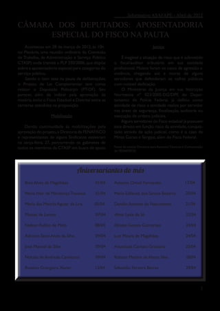 Informativo ASAFAPE - Abril de 2012

CÂMARA DOS DEPUTADOS: APOSENTADORIA
      ESPECIAL DO FISCO NA PAUTA
    Aconteceu em 28 de março de 2012, às 10h                                       Justiça
no Plenário, uma reunião ordinária da Comissão
de Trabalho, de Administração e Serviço Público              É inegável a situação de risco que é submetido
CTASP) onde tramita o PLP 330/2006, que dispõe          o fiscal/auditor tributário em sua atividade
sobre a aposentadoria especial para categorias do       profissional. Muitos foram os casos de agressão e
serviço público.                                        violência, chegando até a morte de alguns
    Sendo o item sete na pauta de deliberações,         servidores que defenderam os cofres públicos
o Projeto de Lei Complementar tem como                  com notável dedicação.
relator o Deputado Policarpo (PT-DF). Seu                    O Ministério da Justiça em sua Instrução
parecer, além de indicar pela aprovação da              Normativa nº 023/2005-DG/DPF, do Depar-
matéria, inclui o Fisco Estadual e Distrital entre as   tamento de Polícia Federal, já definiu como
carreiras atendidas na proposição.                      atividade de risco a atividade realiza por servidor
                                                        nas áreas de segurança, fiscalização, auditoria ou
                    Mobilização                         execução de ordens judiciais.
                                                             Alguns servidores do Fisco estadual já possuem
    Dando continuidade às mobilizações pela             este direito em função risco da atividade, conquis-
aprovação do projeto, a Diretoria da FENAFISCO          tado através de ação judicial, como é o caso de
e representantes de alguns Sindicatos estiveram         Minas Gerais e Sergipe, além do Fisco Federal.
na terça-feira, 27, percorrendo os gabinetes de
todos os membros da CTASP em busca de apoio.            Fonte da notícia: Diretoria para Assuntos Técnicos e Comunicação
                                                        do FENAFISCO.




                                   Aniversariantes do mês
    Braz Alves de Magalhães                   01/04     Antonio Onival Fernandes                          17/04

    Maria Nair de Mendonça Travasso           01/04     Maria Edileuza dos Santos Bezerra                  20/04

    Maria das Mercês Aguiar de Lira           05/04     Damião Antonio do Nascimento                       21/04

    Moisés de Lemos                           07/04     Almir Leite de Sá                                  22/04

    Nelson Rufino de Melo                     08/04     Alcides Gomes Guimarães                            24/04

    Adriano Savio Alves da Silva              09/04     Luiz Moura de Magalhães                            24/04

    José Manoel da Silva                      09/04     Anunciada Caríssio Grassano                        25/04

    Nylcéia de Andrade Cavalcanti             09/04     Robson Martins de Abreu Silva                      28/04

    Rozalvo Grangeiro Xavier                  13/04     Sebastião Ferreira Barros                          29/04



                                                                                                                      2
 