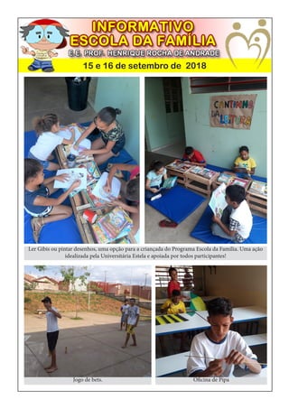 15 e 16 de setembro de 2018
Ler Gibis ou pintar desenhos, uma opção para a criançada do Programa Escola da Família. Uma ação
idealizada pela Universitária Estela e apoiada por todos participantes!
Jogo de bets. Oficina de Pipa
 